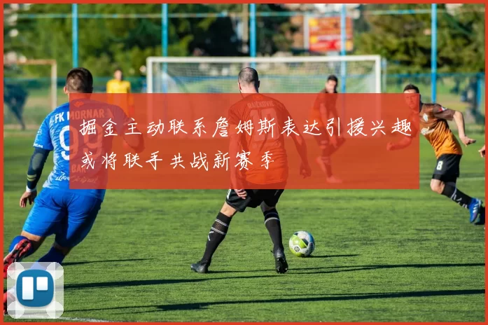 掘金主动联系詹姆斯表达引援兴趣或将联手共战新赛季